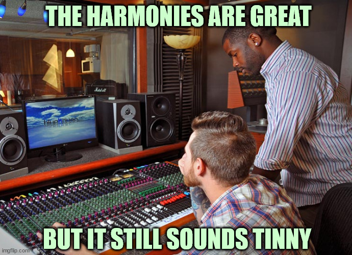 THE HARMONIES ARE GREAT BUT IT STILL SOUNDS TINNY | made w/ Imgflip meme maker