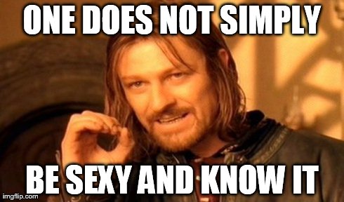 One Does Not Simply Meme | ONE DOES NOT SIMPLY BE SEXY AND KNOW IT | image tagged in memes,one does not simply | made w/ Imgflip meme maker