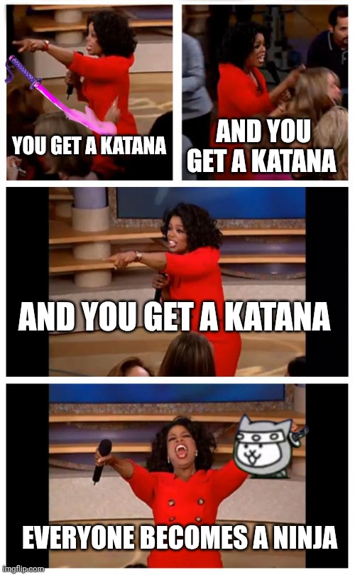 Oprah You Get A Car Everybody Gets A Car | YOU GET A KATANA; AND YOU GET A KATANA; AND YOU GET A KATANA; EVERYONE BECOMES A NINJA | image tagged in memes,oprah you get a car everybody gets a car | made w/ Imgflip meme maker