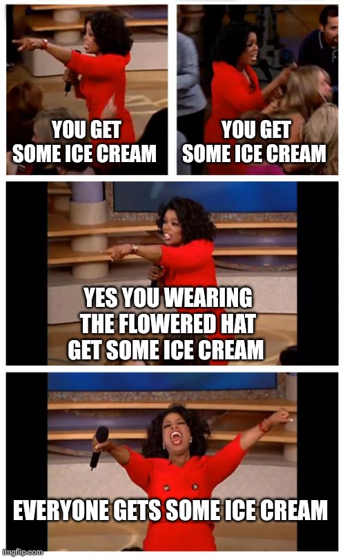 Ice Cream | YOU GET SOME ICE CREAM; YOU GET SOME ICE CREAM; YES YOU WEARING THE FLOWERED HAT GET SOME ICE CREAM; EVERYONE GETS SOME ICE CREAM | image tagged in memes,oprah you get a car everybody gets a car,funny memes | made w/ Imgflip meme maker