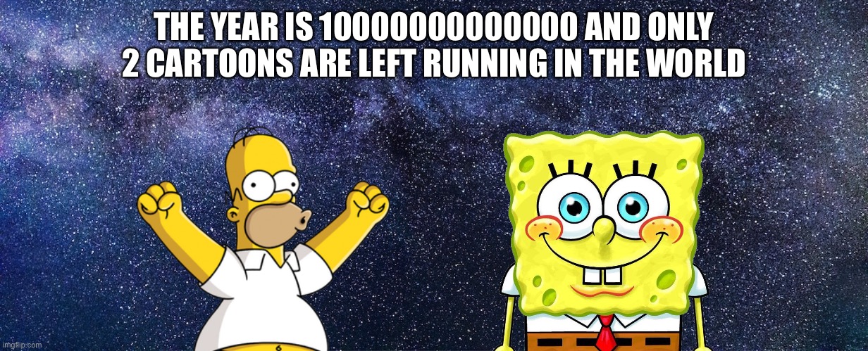 The Simpsons and SpongeBob are immortal (And so is Sesame Street) | THE YEAR IS 10000000000000 AND ONLY 2 CARTOONS ARE LEFT RUNNING IN THE WORLD | image tagged in spongebob,the simpsons,cartoons,future | made w/ Imgflip meme maker