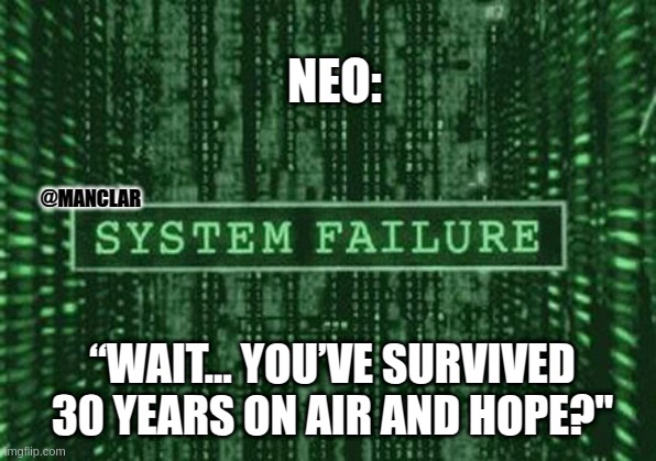 Glitch in the matrix | NEO:; @MANCLAR; “WAIT… YOU’VE SURVIVED 30 YEARS ON AIR AND HOPE?" | image tagged in glitch in the matrix | made w/ Imgflip meme maker