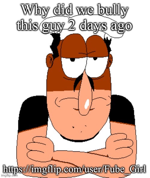 Jehlo told everyone to bully him so why exactly | Why did we bully this guy 2 days ago; https://imgflip.com/user/Fube_Girl | image tagged in free peppino reactor image | made w/ Imgflip meme maker