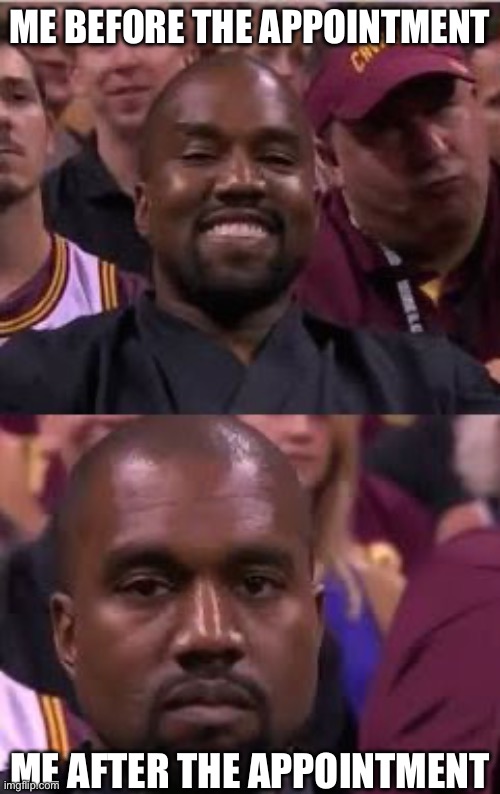 Kanye Smile Then Sad | ME BEFORE THE APPOINTMENT; ME AFTER THE APPOINTMENT | image tagged in kanye smile then sad | made w/ Imgflip meme maker