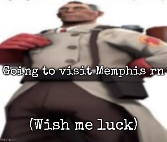 Ze medic | Going to visit Memphis rn; (Wish me luck) | image tagged in ze medic,msmg | made w/ Imgflip meme maker