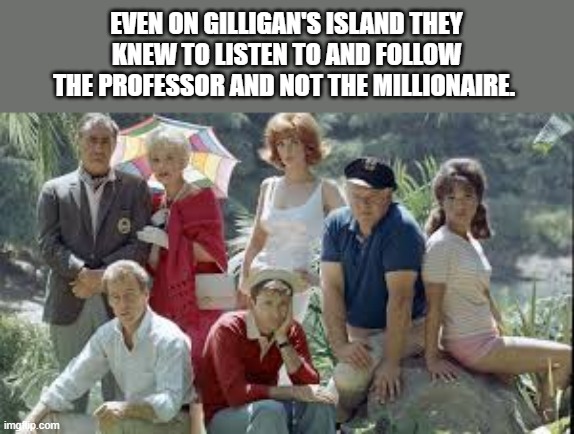 We used to follow the scientist, not the billionaire. Now it's the opposite. - funny - | EVEN ON GILLIGAN'S ISLAND THEY KNEW TO LISTEN TO AND FOLLOW THE PROFESSOR AND NOT THE MILLIONAIRE. | image tagged in funny,fun,gilligan's island,donald trump,humor,billionaire | made w/ Imgflip meme maker