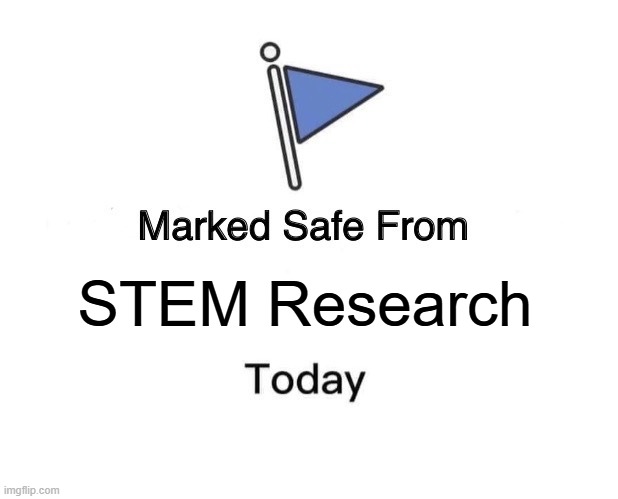 Not Reading Anymore! | STEM Research | image tagged in memes,marked safe from | made w/ Imgflip meme maker