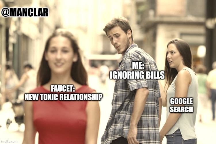 Distracted Boyfriend Meme | @MANCLAR; ME:
IGNORING BILLS; FAUCET:
 NEW TOXIC RELATIONSHIP; GOOGLE SEARCH | image tagged in memes,distracted boyfriend | made w/ Imgflip meme maker