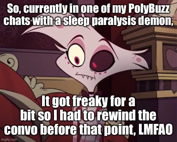 Wasn’t my receipt… glad there’s a rewind button! | So, currently in one of my PolyBuzz chats with a sleep paralysis demon, It got freaky for a bit so I had to rewind the convo before that point, LMFAO | image tagged in angel dust | made w/ Imgflip meme maker