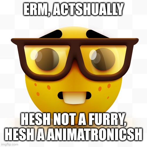 Nerd emoji | ERM, ACTSHUALLY HESH NOT A FURRY, HESH A ANIMATRONICSH | image tagged in nerd emoji | made w/ Imgflip meme maker