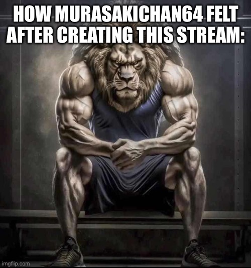 How bro felt after saying that | HOW MURASAKICHAN64 FELT AFTER CREATING THIS STREAM: | image tagged in how bro felt after saying that | made w/ Imgflip meme maker