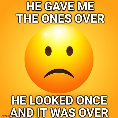 Sad Face | HE GAVE ME THE ONES OVER; HE LOOKED ONCE AND IT WAS OVER | image tagged in unlucky ginger kid | made w/ Imgflip meme maker