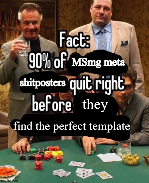 . | MSmg meta; shitposters; they; find the perfect template | image tagged in 90 of x quit right before y | made w/ Imgflip meme maker