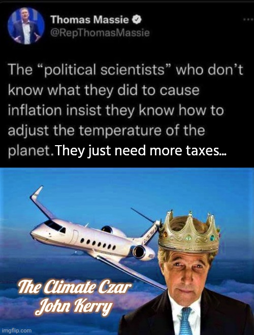 Demorhhoids know how to fix the climate | They just need more taxes... The Climate Czar
John Kerry | image tagged in john kerry the climate czar,idiots,scam | made w/ Imgflip meme maker