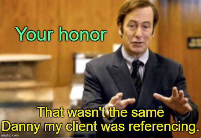 . | Your honor; That wasn't the same Danny my client was referencing. | image tagged in saul goodman defending | made w/ Imgflip meme maker