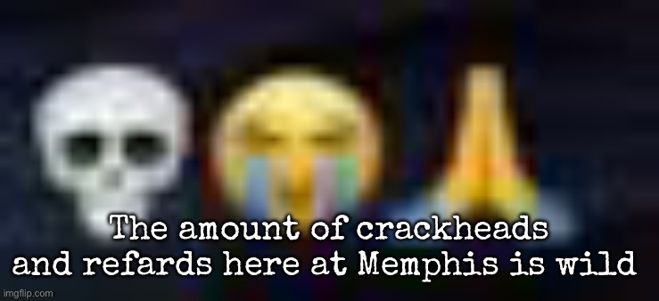 Or the country music which I don’t personally like | The amount of crackheads and refards here at Memphis is wild | image tagged in low quality skull and crying and praying emojis,msmg | made w/ Imgflip meme maker