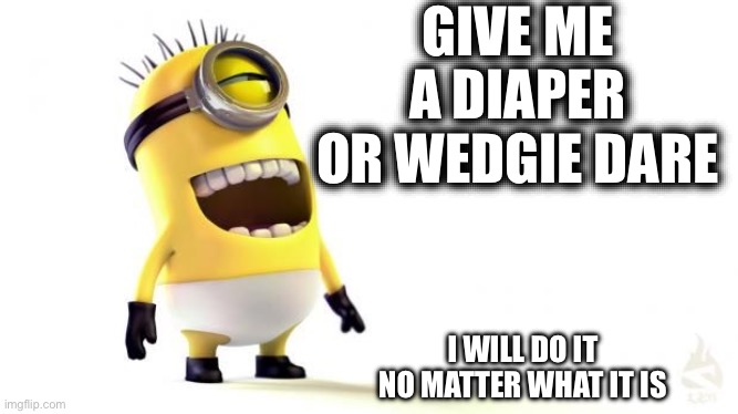 Give Me A Diaper Or Wedgie Dare | GIVE ME A DIAPER OR WEDGIE DARE; I WILL DO IT NO MATTER WHAT IT IS | image tagged in minion meme,diaper,diapers,wedgie,dirty diaper,underwear | made w/ Imgflip meme maker