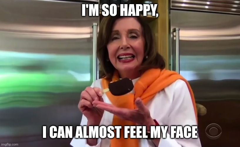 Nancy Pelosi Ice Cream | I'M SO HAPPY, I CAN ALMOST FEEL MY FACE | image tagged in nancy pelosi ice cream | made w/ Imgflip meme maker