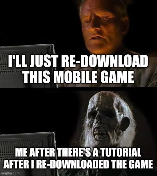 I'll Just Wait Here Meme | I'LL JUST RE-DOWNLOAD THIS MOBILE GAME ME AFTER THERE'S A TUTORIAL AFTER I RE-DOWNLOADED THE GAME | image tagged in memes,i'll just wait here | made w/ Imgflip meme maker