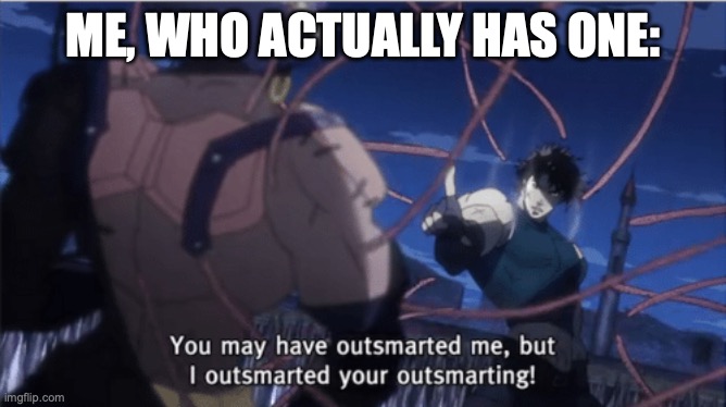 You may have outsmarted me, but i outsmarted your understanding | ME, WHO ACTUALLY HAS ONE: | image tagged in you may have outsmarted me but i outsmarted your understanding | made w/ Imgflip meme maker