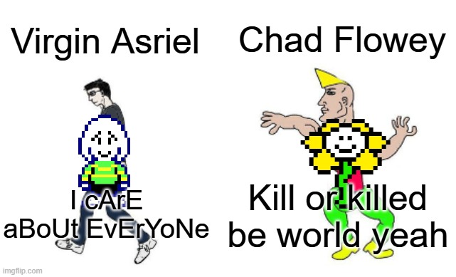 No offense to the imgflipper asriel | Chad Flowey; Virgin Asriel; Kill or killed be world yeah; I cArE aBoUt EvErYoNe | image tagged in virgin vs chad | made w/ Imgflip meme maker