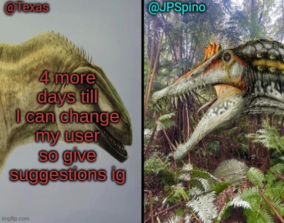 and i'll rate them 1-10 | 4 more days till I can change my user so give suggestions ig | image tagged in texas and spino temp | made w/ Imgflip meme maker