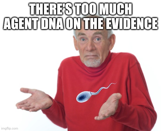 Guess I'll die  | THERE'S TOO MUCH AGENT DNA ON THE EVIDENCE | image tagged in guess i'll die | made w/ Imgflip meme maker