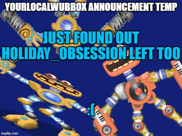 YourLocalWubbox Announcement Temp | JUST FOUND OUT HOLIDAY_OBSESSION LEFT TOO; :( | image tagged in yourlocalwubbox announcement temp | made w/ Imgflip meme maker