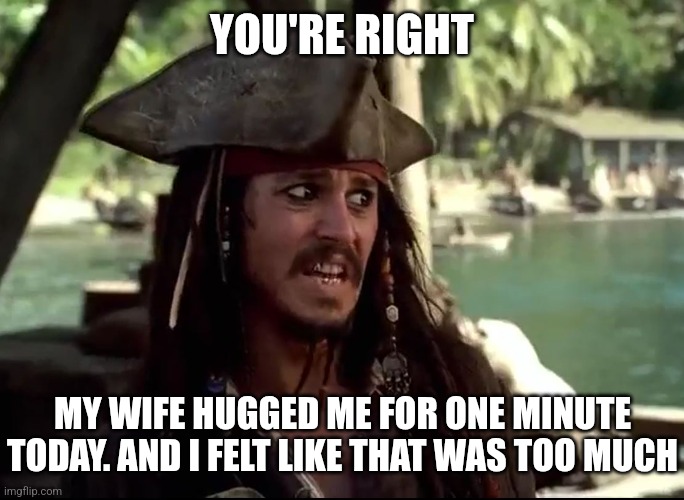 JACK WHAT | YOU'RE RIGHT MY WIFE HUGGED ME FOR ONE MINUTE TODAY. AND I FELT LIKE THAT WAS TOO MUCH | image tagged in jack what | made w/ Imgflip meme maker