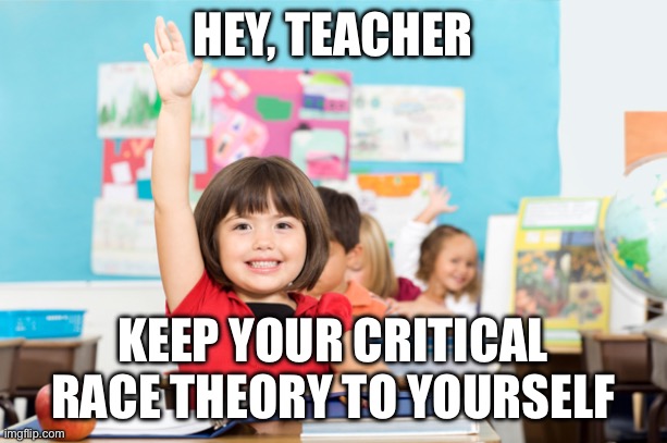 student raise hand | HEY, TEACHER KEEP YOUR CRITICAL RACE THEORY TO YOURSELF | image tagged in student raise hand | made w/ Imgflip meme maker