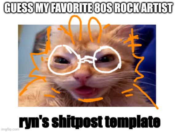 i AM from japan, its just american music hits different | GUESS MY FAVORITE 80S ROCK ARTIST | image tagged in ryn's shitpost template | made w/ Imgflip meme maker