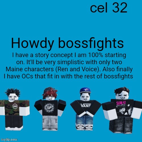 I don't know that name for it yet it may be "Code GRAY" | Howdy bossfights; I have a story concept I am 100% starting on. It'll be very simplistic with only two Maine characters (Ren and Voice). Also finally I have OCs that fit in with the rest of bossfights | image tagged in cel 32 | made w/ Imgflip meme maker