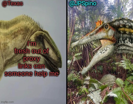 Texas and spino temp | I'm fresh out of proxy links can someone help me | image tagged in texas and spino temp | made w/ Imgflip meme maker