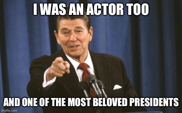 Ronald Reagan | I WAS AN ACTOR TOO AND ONE OF THE MOST BELOVED PRESIDENTS | image tagged in ronald reagan | made w/ Imgflip meme maker