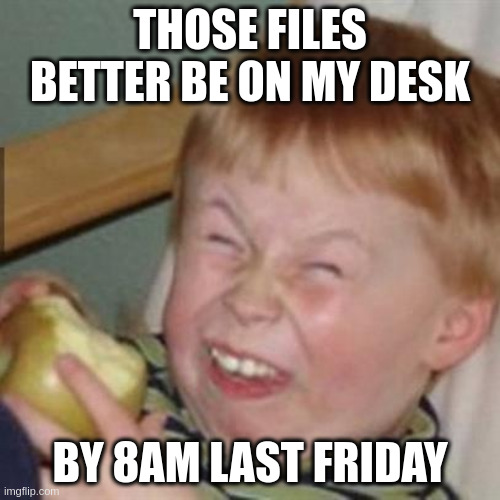 laughing kid | THOSE FILES BETTER BE ON MY DESK; BY 8AM LAST FRIDAY | image tagged in laughing kid | made w/ Imgflip meme maker