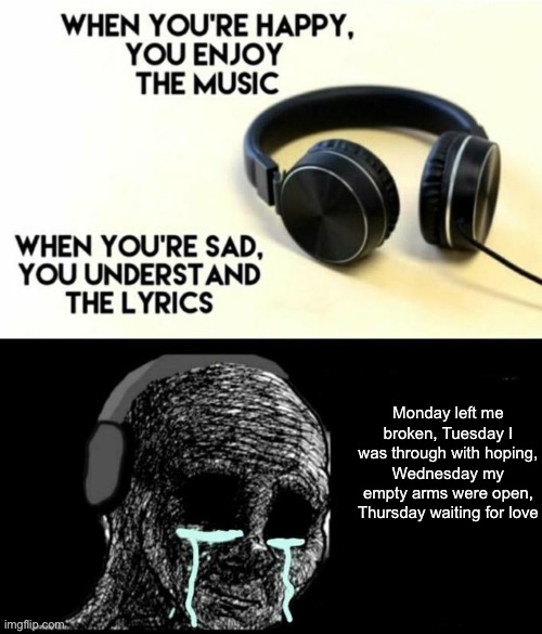 Rip Avicii, always has been always will be a legend | Monday left me broken, Tuesday I was through with hoping, Wednesday my empty arms were open, Thursday waiting for love | image tagged in when your sad you understand the lyrics | made w/ Imgflip meme maker