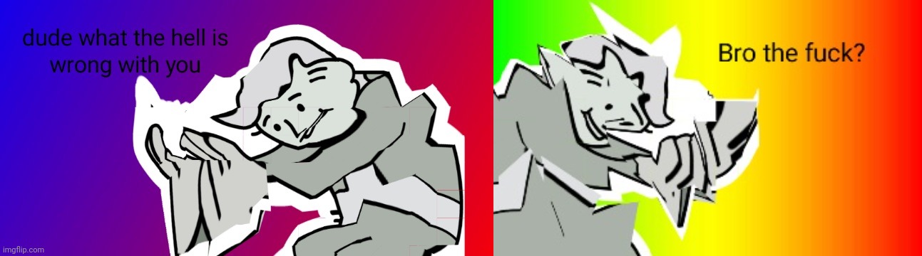 image tagged in dude what the hell is wrong with you,bro the fuck | made w/ Imgflip meme maker