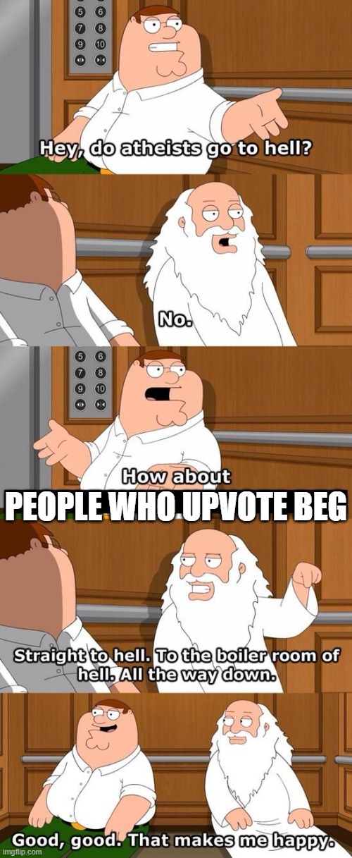 PEOPLE WHO UPVOTE BEG | image tagged in the boiler room of hell | made w/ Imgflip meme maker