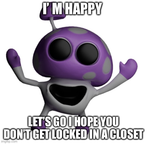 Truffletoot | I’ M HAPPY; LET’S GO I HOPE YOU DON’T GET LOCKED IN A CLOSET | image tagged in video games | made w/ Imgflip meme maker