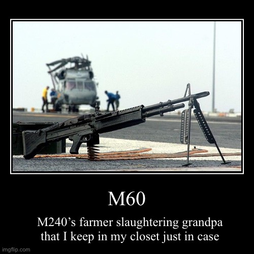 Here you go the M60 gun | M60 | M240’s farmer slaughtering grandpa that I keep in my closet just in case | image tagged in funny,demotivationals | made w/ Imgflip demotivational maker