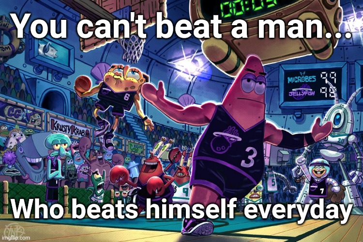 Double meaning | You can't beat a man... Who beats himself everyday | image tagged in patrick dunk meme | made w/ Imgflip meme maker