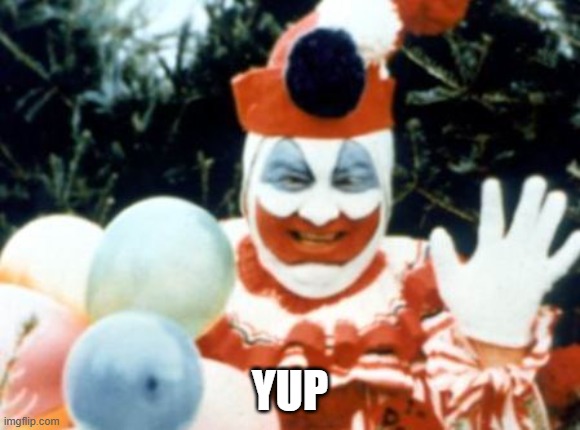 Pogo the Clown aka John Wayne Gacy | YUP | image tagged in pogo the clown aka john wayne gacy | made w/ Imgflip meme maker