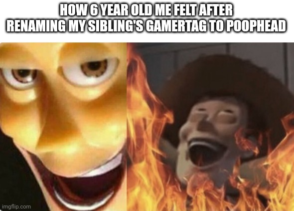 Image Title | HOW 6 YEAR OLD ME FELT AFTER RENAMING MY SIBLING'S GAMERTAG TO POOPHEAD | image tagged in satanic woody no spacing | made w/ Imgflip meme maker