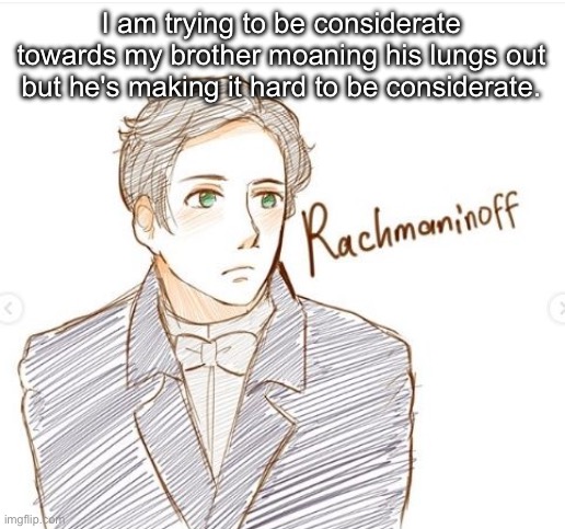 Young Rachmaninoff. | I am trying to be considerate towards my brother moaning his lungs out but he's making it hard to be considerate. | image tagged in young rachmaninoff | made w/ Imgflip meme maker