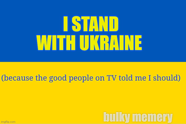 Ukraine meme | I STAND WITH UKRAINE; (because the good people on TV told me I should); bulky memery | image tagged in ukraine flag,donald trump,republicans,democrats | made w/ Imgflip meme maker