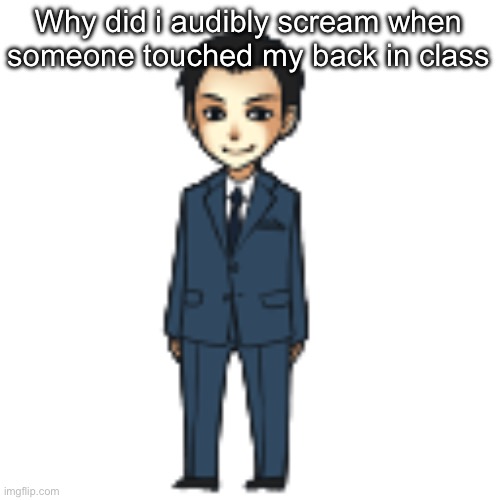 Do i have problems | Why did i audibly scream when someone touched my back in class | image tagged in moriarty but a shimeji | made w/ Imgflip meme maker