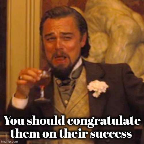 You should congratulate them on their success | image tagged in memes,laughing leo | made w/ Imgflip meme maker