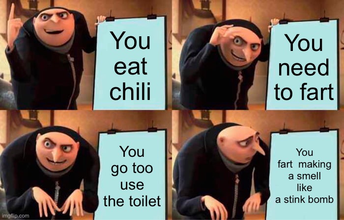 Fart | You eat chili; You need to fart; You go too use the toilet; You fart  making a smell like a stink bomb | image tagged in memes,gru's plan | made w/ Imgflip meme maker