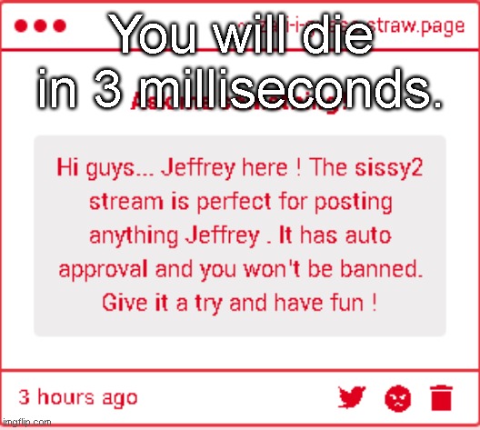 You will die in 3 milliseconds. | made w/ Imgflip meme maker