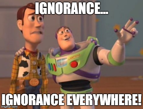 X, X Everywhere Meme | IGNORANCE... IGNORANCE EVERYWHERE! | image tagged in memes,x x everywhere | made w/ Imgflip meme maker